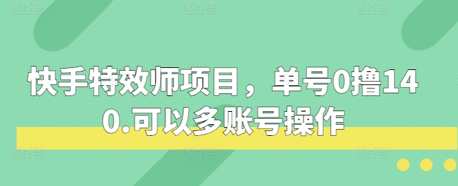 快手特效师项目，单号0撸140，可以多账号操作_网络创业-网赚项目-副业赚钱-信息差项目-互联网创业-资源整合-创业资讯-最新网赚课程金铲子项目