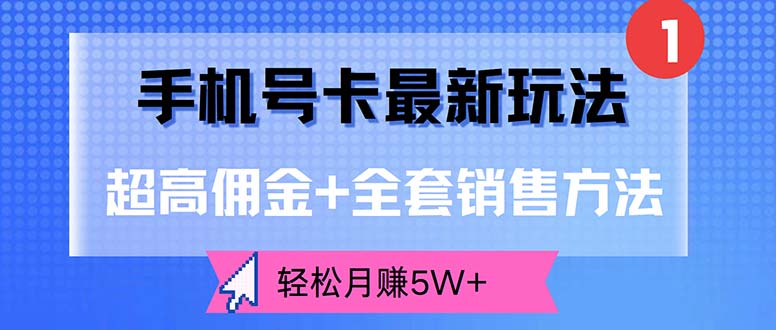 （12375期）手机号卡最新玩法，超高佣金+全套销售方法，轻松月赚5W+_网络创业-网赚项目-副业赚钱-信息差项目-互联网创业-资源整合-创业资讯-最新网赚课程金铲子项目