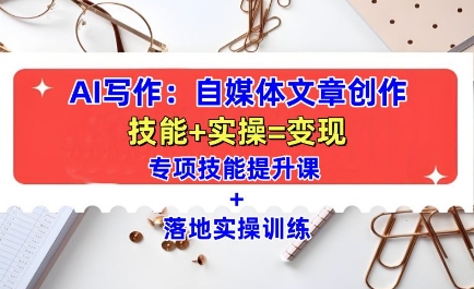 AI写作：自媒体文章创作全方位教学课，技能提升+实操训练_网络创业-网赚项目-副业赚钱-信息差项目-互联网创业-资源整合-创业资讯-最新网赚课程金铲子项目