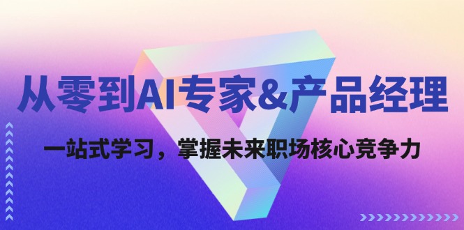 （12426期）从零到AI专家&产品经理：一站式学习，掌握未来职场核心竞争力_网络创业-网赚项目-副业赚钱-信息差项目-互联网创业-资源整合-创业资讯-最新网赚课程金铲子项目