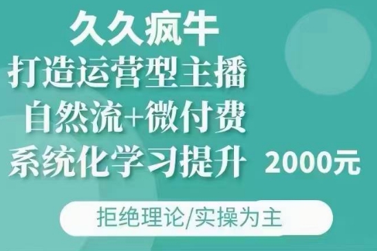 久久疯牛·自然流+微付费(12月23更新)打造运营型主播，包11月+12月_网络创业-网赚项目-副业赚钱-信息差项目-互联网创业-资源整合-创业资讯-最新网赚课程金铲子项目