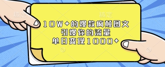10W+的爆款疯颠图文，引爆你的流量，单日变现1k_网络创业-网赚项目-副业赚钱-信息差项目-互联网创业-资源整合-创业资讯-最新网赚课程金铲子项目