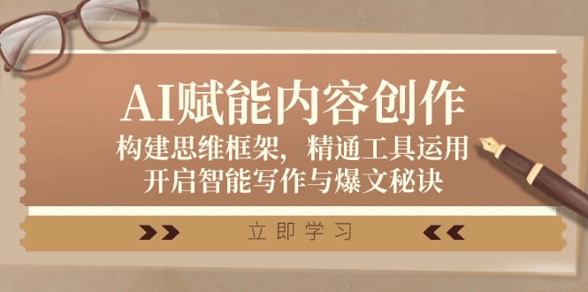 （12590期）AI赋能内容创作：构建思维框架，精通工具运用，开启智能写作与爆文秘诀_网络创业-网赚项目-副业赚钱-信息差项目-互联网创业-资源整合-创业资讯-最新网赚课程金铲子项目