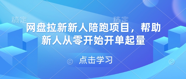 网盘拉新新人陪跑项目，帮助新人从零开始开单起量_网络创业-网赚项目-副业赚钱-信息差项目-互联网创业-资源整合-创业资讯-最新网赚课程金铲子项目