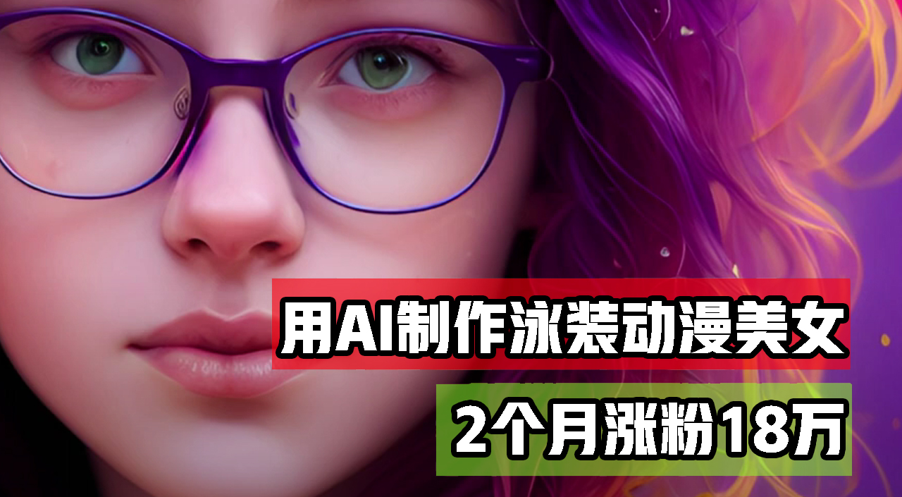 （12637期）用AI生成泳装美女跳舞短视频，2个月涨粉18万，多种变现月收益万元_网络创业-网赚项目-副业赚钱-信息差项目-互联网创业-资源整合-创业资讯-最新网赚课程金铲子项目
