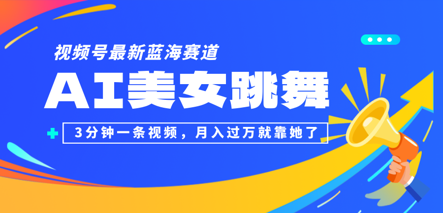 （12673期）视频号最新蓝海赛道，AI美女跳舞，3分钟一条视频，月入过万就靠她了！_网络创业-网赚项目-副业赚钱-信息差项目-互联网创业-资源整合-创业资讯-最新网赚课程金铲子项目
