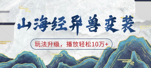 山海经异兽变装，玩法升级，播放轻松10万+_网络创业-网赚项目-副业赚钱-信息差项目-互联网创业-资源整合-创业资讯-最新网赚课程金铲子项目