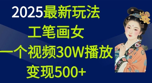 2025最新玩法，工笔画美女，一个视频30万播放变现500+_网络创业-网赚项目-副业赚钱-信息差项目-互联网创业-资源整合-创业资讯-最新网赚课程金铲子项目