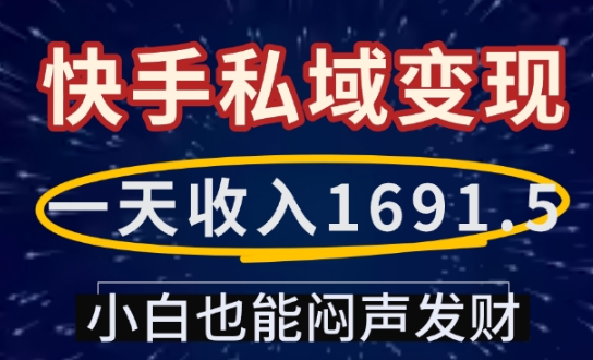 一天收入1691.5，快手私域变现，小白也能闷声发财_网络创业-网赚项目-副业赚钱-信息差项目-互联网创业-资源整合-创业资讯-最新网赚课程金铲子项目