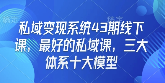 私域变现系统43期线下课，最好的私域课，三大体系十大模型_网络创业-网赚项目-副业赚钱-信息差项目-互联网创业-资源整合-创业资讯-最新网赚课程金铲子项目