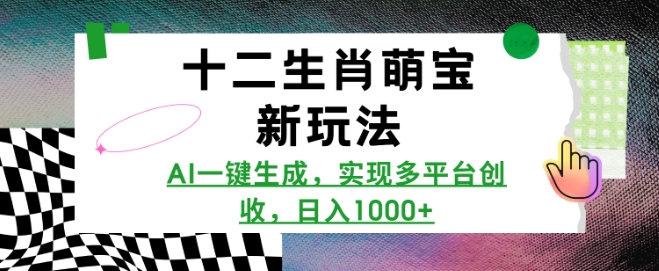 十二生肖萌宝新玩法，AI一键生成，实现多平台创收，日入多张_网络创业-网赚项目-副业赚钱-信息差项目-互联网创业-资源整合-创业资讯-最新网赚课程金铲子项目