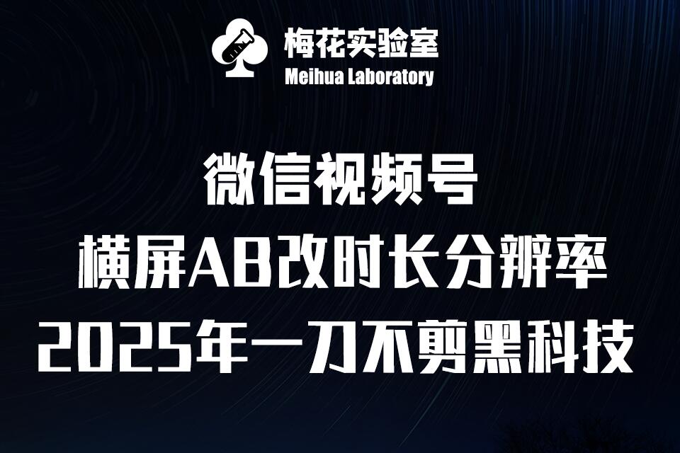 梅花实验室2025视频号最新一刀不剪黑科技，宽屏AB画中画+随机时长+帧率融合玩法_网络创业-网赚项目-副业赚钱-信息差项目-互联网创业-资源整合-创业资讯-最新网赚课程金铲子项目