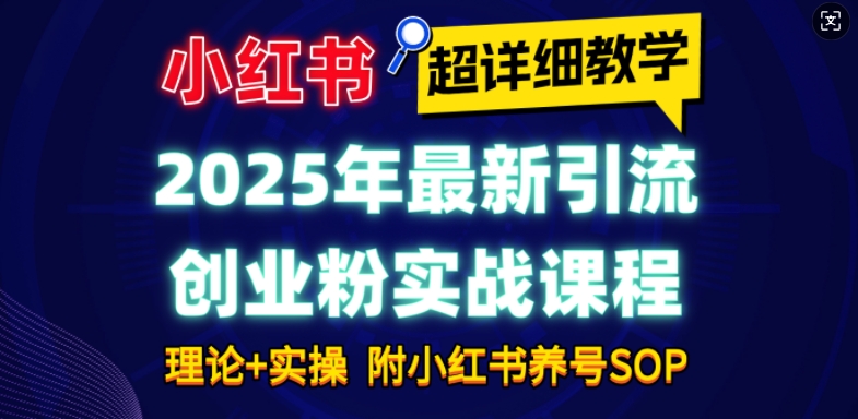 2025年最新小红书引流创业粉实战课程【超详细教学】小白轻松上手，月入1W+，附小红书养号SOP_网络创业-网赚项目-副业赚钱-信息差项目-互联网创业-资源整合-创业资讯-最新网赚课程金铲子项目