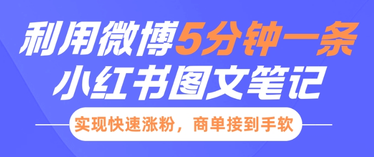 小红书利用微博5分钟一条图文笔记，实现快速涨粉，商单接到手软_网络创业-网赚项目-副业赚钱-信息差项目-互联网创业-资源整合-创业资讯-最新网赚课程金铲子项目