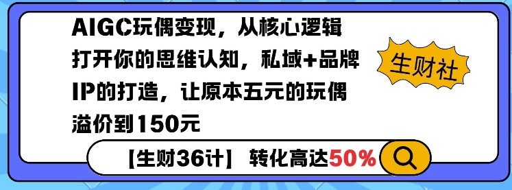 AIGC玩偶变现，从核心逻辑打开你的思维认知，私域+品牌IP的打造，让原本五元的玩偶溢价到150元_网络创业-网赚项目-副业赚钱-信息差项目-互联网创业-资源整合-创业资讯-最新网赚课程金铲子项目