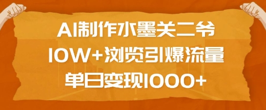 AI制作水墨关二爷，10W+浏览引爆流量，单日变现1k_网络创业-网赚项目-副业赚钱-信息差项目-互联网创业-资源整合-创业资讯-最新网赚课程金铲子项目