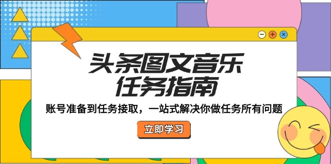 （12797期）头条图文音乐任务指南：账号准备到任务接取，一站式解决你做任务所有问题_网络创业-网赚项目-副业赚钱-信息差项目-互联网创业-资源整合-创业资讯-最新网赚课程金铲子项目