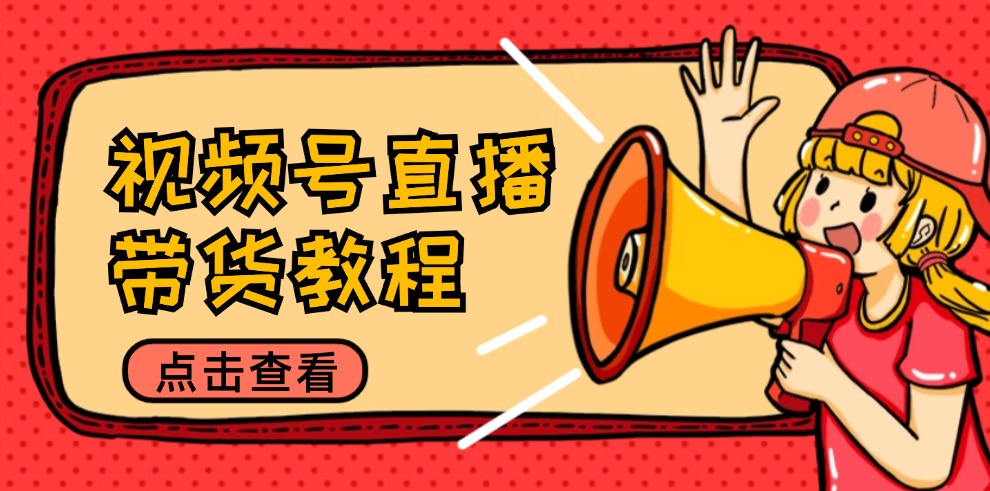 （12796期）视频号直播带货教程：选品思路与话术拆解/掌握多种带货套路/提升直播效果_网络创业-网赚项目-副业赚钱-信息差项目-互联网创业-资源整合-创业资讯-最新网赚课程金铲子项目