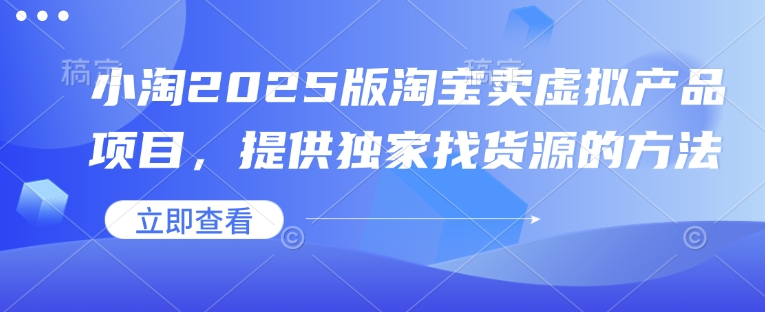 小淘2025版淘宝卖虚拟产品项目，提供独家找货源的方法_网络创业-网赚项目-副业赚钱-信息差项目-互联网创业-资源整合-创业资讯-最新网赚课程金铲子项目