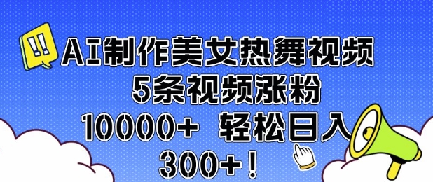 AI制作美女热舞视频 5条视频涨粉10000+ 轻松日入3张_网络创业-网赚项目-副业赚钱-信息差项目-互联网创业-资源整合-创业资讯-最新网赚课程金铲子项目