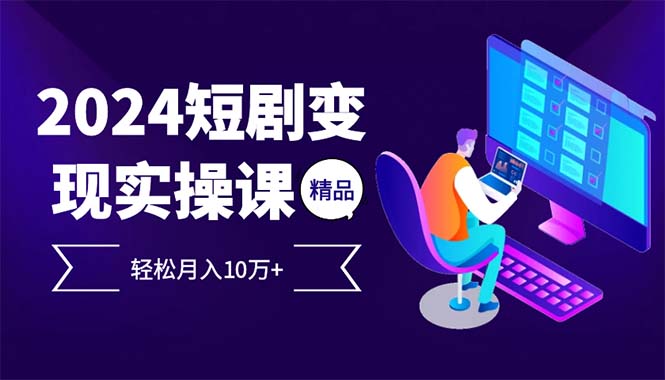 （12872期）2024最火爆的项目短剧变现轻松月入10万+_网络创业-网赚项目-副业赚钱-信息差项目-互联网创业-资源整合-创业资讯-最新网赚课程金铲子项目
