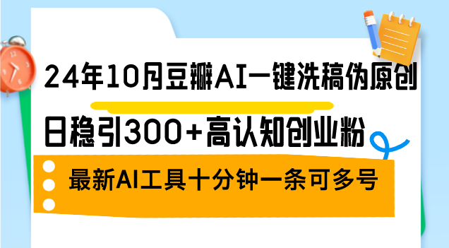 （12871期）24年10月豆瓣AI一键洗稿伪原创，日稳引300+高认知创业粉，最新AI工具十…_网络创业-网赚项目-副业赚钱-信息差项目-互联网创业-资源整合-创业资讯-最新网赚课程金铲子项目
