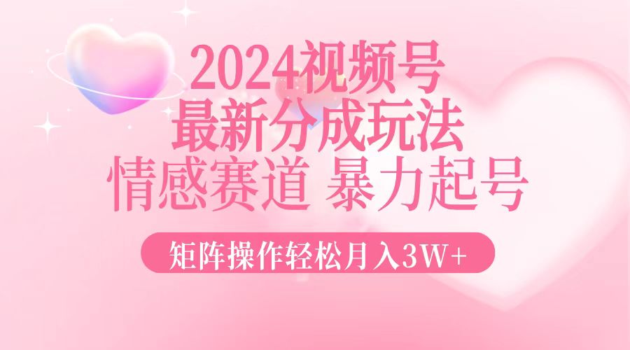 （12922期）2024最新视频号分成玩法，情感赛道，暴力起号，矩阵操作轻松月入3W+_网络创业-网赚项目-副业赚钱-信息差项目-互联网创业-资源整合-创业资讯-最新网赚课程金铲子项目