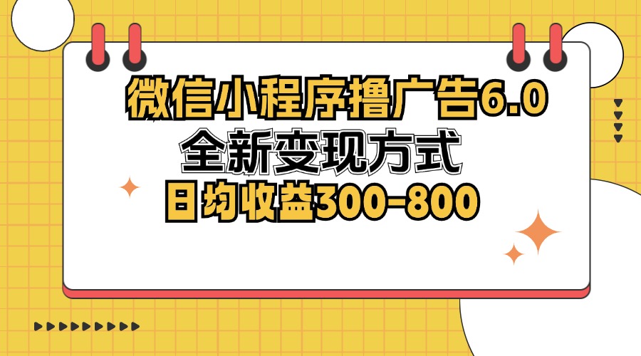 （12935期）微信小程序撸广告6.0，全新变现方式，日均收益300-800_网络创业-网赚项目-副业赚钱-信息差项目-互联网创业-资源整合-创业资讯-最新网赚课程金铲子项目