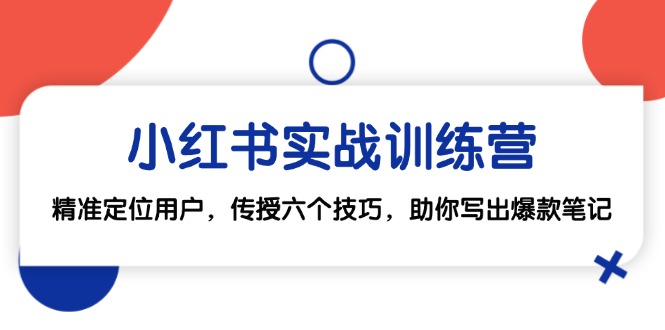 （12925期）小红书实战训练营：精准定位用户，传授六个技巧，助你写出爆款笔记_网络创业-网赚项目-副业赚钱-信息差项目-互联网创业-资源整合-创业资讯-最新网赚课程金铲子项目