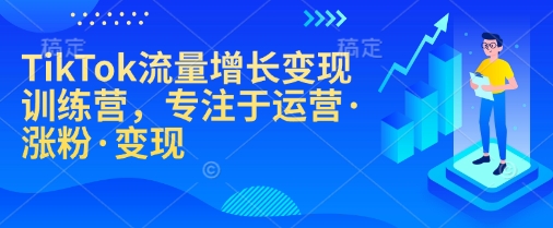 TikTok流量增长变现训练营，专注于运营·涨粉·变现_网络创业-网赚项目-副业赚钱-信息差项目-互联网创业-资源整合-创业资讯-最新网赚课程金铲子项目