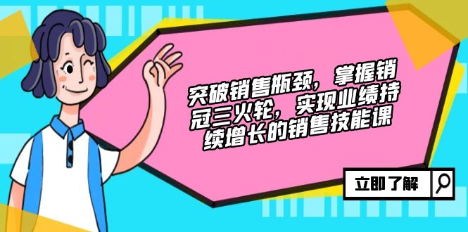 （12965期）突破销售瓶颈，掌握销冠三火轮，实现业绩持续增长的销售技能课_网络创业-网赚项目-副业赚钱-信息差项目-互联网创业-资源整合-创业资讯-最新网赚课程金铲子项目