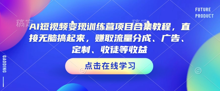 AI短视频变现训练营项目合集教程，直接无脑搞起来，赚取流量分成、广告、定制、收徒等收益_网络创业-网赚项目-副业赚钱-信息差项目-互联网创业-资源整合-创业资讯-最新网赚课程金铲子项目
