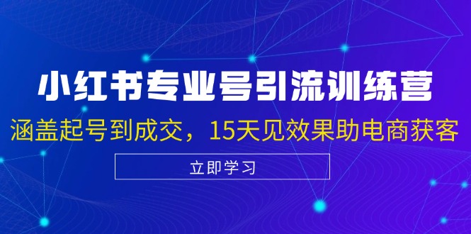 （13015期）小红书专业号引流陪跑课，涵盖起号到成交，15天见效果助电商获客_网络创业-网赚项目-副业赚钱-信息差项目-互联网创业-资源整合-创业资讯-最新网赚课程金铲子项目