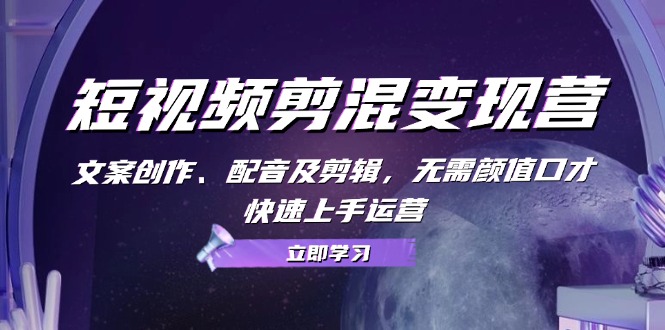 （13009期）短视频剪混变现营：文案创作、配音及剪辑，无需颜值口才，快速上手运营_网络创业-网赚项目-副业赚钱-信息差项目-互联网创业-资源整合-创业资讯-最新网赚课程金铲子项目