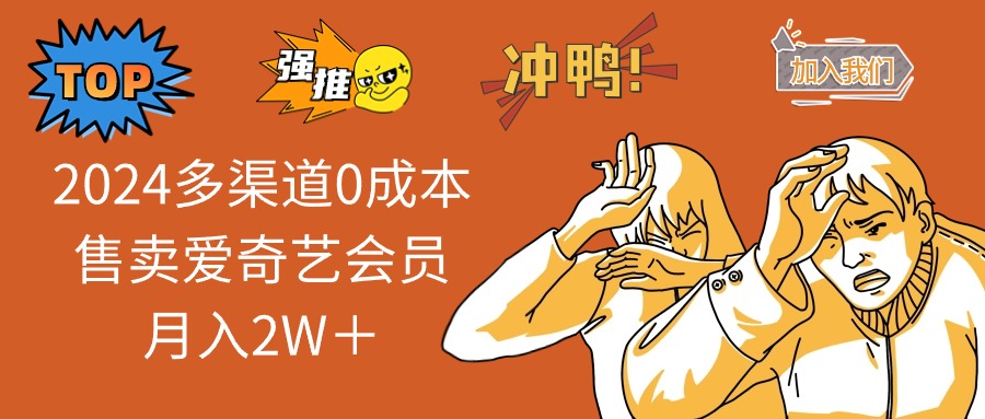 （13057期）2024多渠道0成本售卖爱奇艺会员月入2W＋_网络创业-网赚项目-副业赚钱-信息差项目-互联网创业-资源整合-创业资讯-最新网赚课程金铲子项目