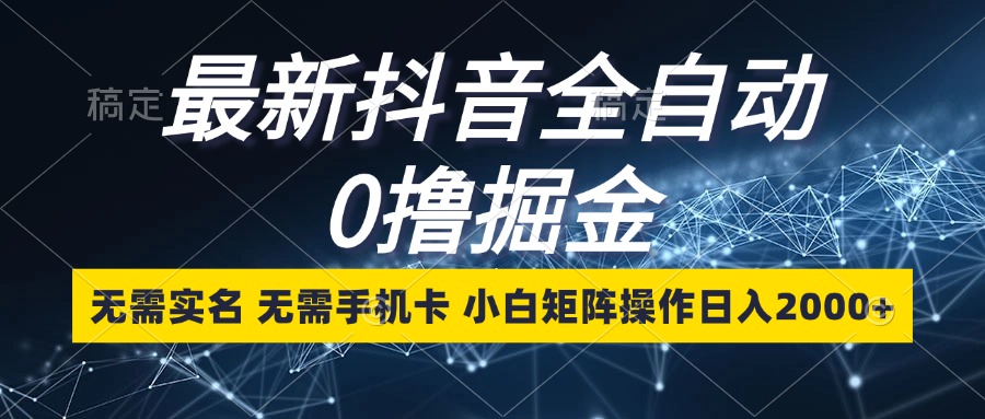（13054期）最新抖音全自动0撸掘金，无需实名，无需手机卡，小白矩阵操作日入2000+_网络创业-网赚项目-副业赚钱-信息差项目-互联网创业-资源整合-创业资讯-最新网赚课程金铲子项目