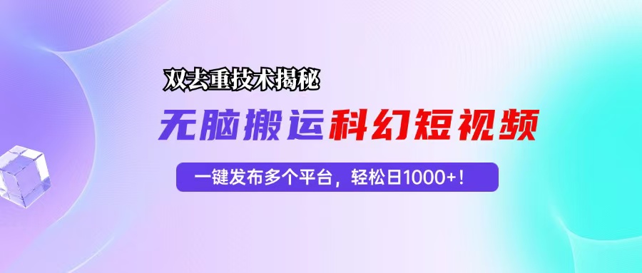 （13048期）科幻短视频双重去重技术揭秘，一键发布多个平台，轻松日入1000+！_网络创业-网赚项目-副业赚钱-信息差项目-互联网创业-资源整合-创业资讯-最新网赚课程金铲子项目
