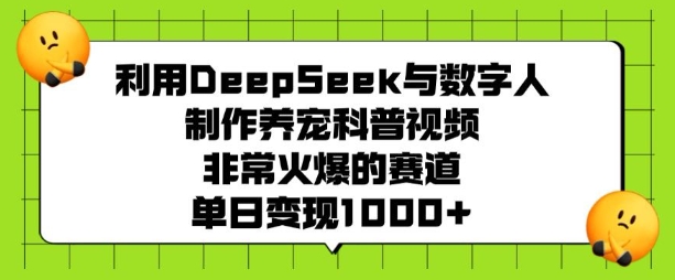利用DeepSeek与数字人制作养宠科普视频，非常火爆的赛道，单日变现多张_网络创业-网赚项目-副业赚钱-信息差项目-互联网创业-资源整合-创业资讯-最新网赚课程金铲子项目
