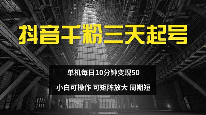 （13106期）抖音千粉计划三天起号 单机每日10分钟变现50 小白就可操作 可矩阵放大_网络创业-网赚项目-副业赚钱-信息差项目-互联网创业-资源整合-创业资讯-最新网赚课程金铲子项目