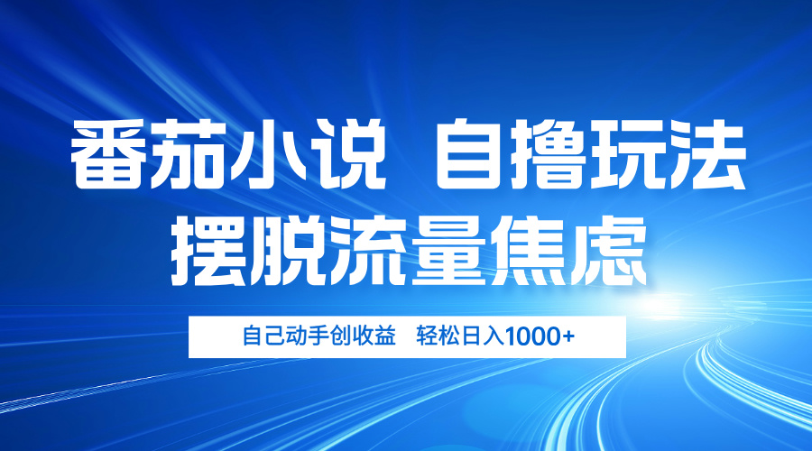 （13105期）番茄小说自撸玩法 摆脱流量焦虑 日入1000+_网络创业-网赚项目-副业赚钱-信息差项目-互联网创业-资源整合-创业资讯-最新网赚课程金铲子项目