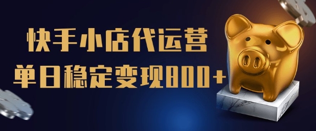 【快手小店代运营】限时托管计划，全程喂饭，单日稳定变现5张_网络创业-网赚项目-副业赚钱-信息差项目-互联网创业-资源整合-创业资讯-最新网赚课程金铲子项目