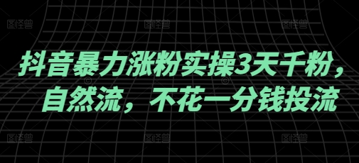 抖音暴力涨粉实操3天千粉，自然流，不花一分钱投流，实操经验分享_网络创业-网赚项目-副业赚钱-信息差项目-互联网创业-资源整合-创业资讯-最新网赚课程金铲子项目