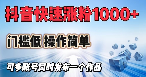 抖音快速涨1000+粉，门槛低操作简单，可多账号同时发布一个作品_网络创业-网赚项目-副业赚钱-信息差项目-互联网创业-资源整合-创业资讯-最新网赚课程金铲子项目