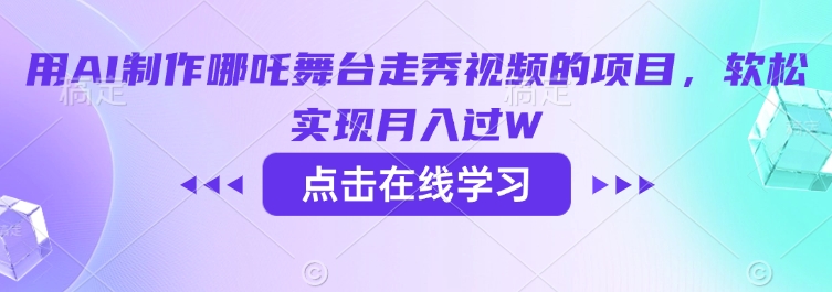 用AI制作哪吒舞台走秀视频的项目，软松实现月入过W_网络创业-网赚项目-副业赚钱-信息差项目-互联网创业-资源整合-创业资讯-最新网赚课程金铲子项目