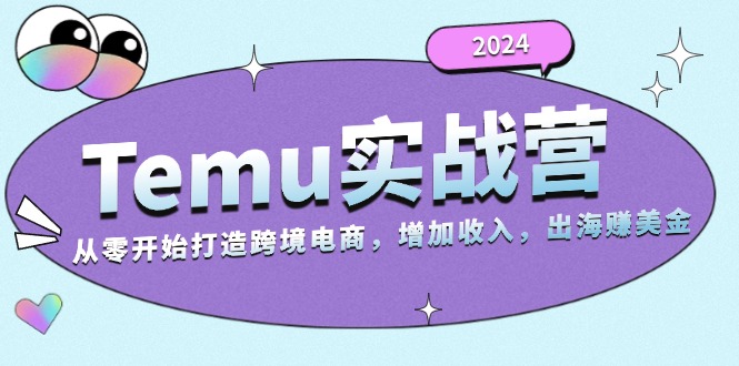 （13266期）2024Temu实战营：从零开始打造跨境电商，增加收入，出海赚美金_网络创业-网赚项目-副业赚钱-信息差项目-互联网创业-资源整合-创业资讯-最新网赚课程金铲子项目