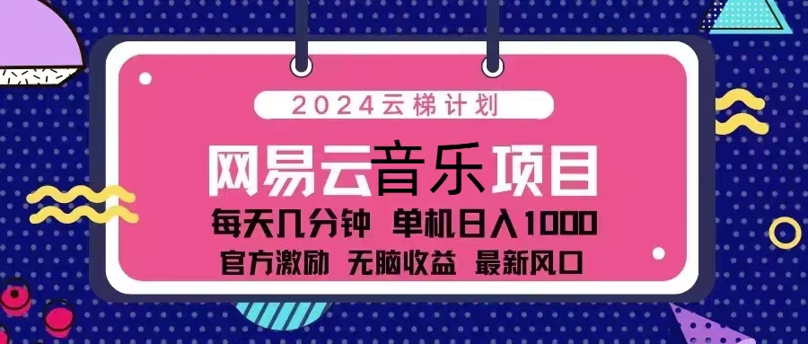 （13263期）2024云梯计划 网易云音乐项目：每天几分钟 单机日入1000 官方激励 无脑…_网络创业-网赚项目-副业赚钱-信息差项目-互联网创业-资源整合-创业资讯-最新网赚课程金铲子项目