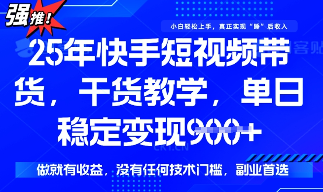 25年最新快手短视频带货，单日稳定变现900+，没有技术门槛，做就有收益_网络创业-网赚项目-副业赚钱-信息差项目-互联网创业-资源整合-创业资讯-最新网赚课程金铲子项目
