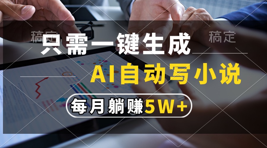 （13318期）只需一键生成，AI自动写小说，每月躺赚5w+_网络创业-网赚项目-副业赚钱-信息差项目-互联网创业-资源整合-创业资讯-最新网赚课程金铲子项目