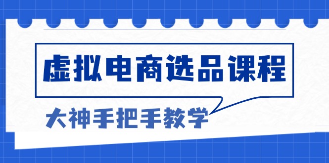 （13314期）虚拟电商选品课程：解决选品难题，突破产品客单天花板，打造高利润电商_网络创业-网赚项目-副业赚钱-信息差项目-互联网创业-资源整合-创业资讯-最新网赚课程金铲子项目