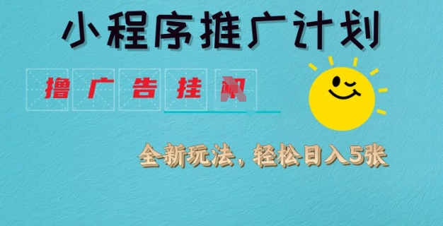 小程序推广计划，撸广告挂JI全新玩法，轻松日均四张_网络创业-网赚项目-副业赚钱-信息差项目-互联网创业-资源整合-创业资讯-最新网赚课程金铲子项目
